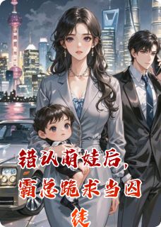 《错认萌娃后，霸总跪求当囚徒》小说精彩试读 《错认萌娃后，霸总跪求当囚徒》最新章节