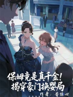 保姆竟是真千金！揭穿豪门换婴局周雅周正雄 保姆竟是真千金！揭穿豪门换婴局全文阅读