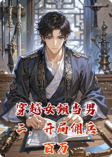 《穿越女频当男二，开局佣兵百万》大结局精彩阅读 《穿越女频当男二，开局佣兵百万》最新章节目录