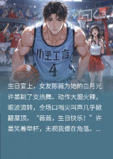 苏晚陈薇许墨小说 《女友为白月光热舞，我和校花谈了》小说全文精彩试读