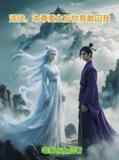 《逆徒，本尊重生后你竟敢囚我》小说完结版精彩阅读 顾长寂灵青竹小说全文