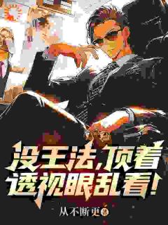 没王法，顶着透视眼乱看！完整版 萧阳林雪儿全章节阅读