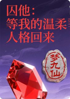 《囚他：等我的温柔人格回来》大结局精彩阅读 《囚他：等我的温柔人格回来》最新章节目录