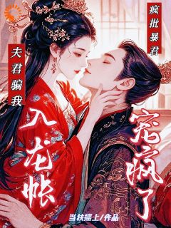 姬明娆容珩渊小说 《夫君骗我入龙帐，疯批暴君宠疯了》小说全文免费阅读