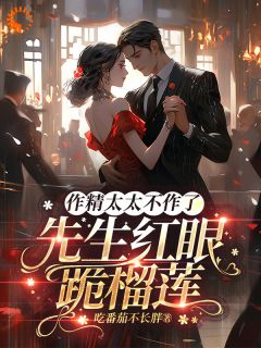 作精太太不作了，先生红眼跪榴莲精彩章节小说目录免费试读 (金滢溪江郝) 大结局无弹窗