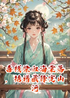 毒线染血海棠落，绣谱藏锋定山河小说免费阅读 苏清绾苏灵薇小说大结局免费试读