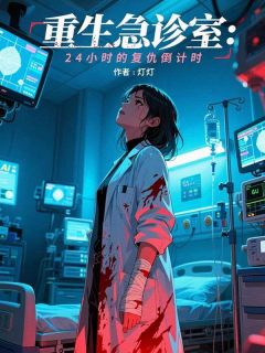 重生急诊室：24小时的复仇倒计时小说试读_明珊王德海程婷小说全文章节列表