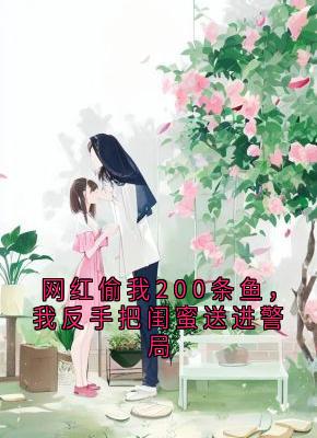 《网红偷我200条鱼，我反手把闺蜜送进警局》沈绾张兰大结局在线试读