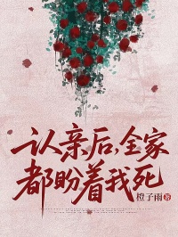 《认亲后，全家都盼着我死》大结局精彩阅读 《认亲后，全家都盼着我死》最新章节列表