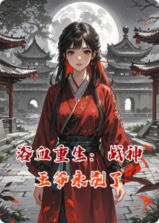 萧绝林婉儿章节目录 《浴血重生：战神王爷永别了》全文阅读