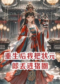 重生后我把状元郎丢进猪圈精彩章节免费试读 沈檀陆珩萧决小说结局无删节