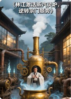 林江激活蒸汽灵炉，逆转宗门颓势蒸汽林江 by傲天之清云完整在线阅读