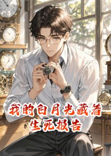 我的白月光藏着生死报告完整全文全集精彩试读 我的白月光藏着生死报告小说免费阅读