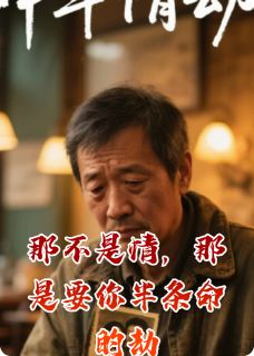 《那不是情，那是要你半条命的劫》小说免费阅读 《那不是情，那是要你半条命的劫》最新章节目录