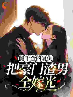 《假千金的复仇：把豪门渣男全嫁光》小说全文免费阅读 《假千金的复仇：把豪门渣男全嫁光》最新章节目录