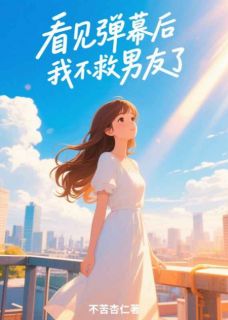 《看见弹幕后，我不救男友了》大结局精彩阅读 《看见弹幕后，我不救男友了》最新章节目录