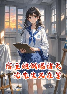 宿主她飒爆诸天：沈先生又在等苏晚林薇薇沈砚小说全部章节目录