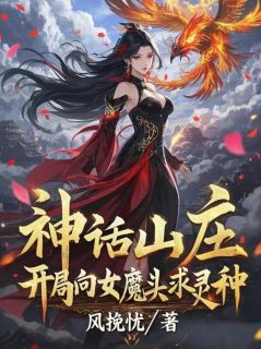 [神话山庄：开局向女魔头求灵种林牧凤玄姬小说全文章节目录在线阅读