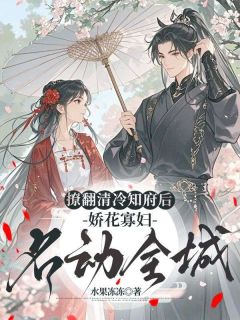 《撩翻清冷知府后，娇花寡妇名动全城》小说全文精彩章节在线阅读（姜如意徐正庭）