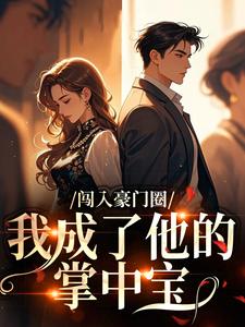 《闯入豪门圈，我成了他的掌中宝》小说完结版精彩阅读 鹿云渺衡掣小说全文