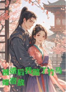 《被渣后我踹了竹马嫁宿敌》小说最新章节免费阅读（精彩章节未删节）