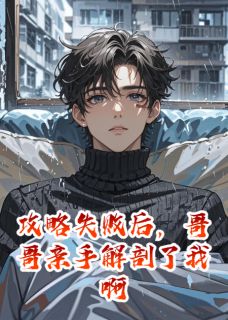 《攻略失败后，哥哥亲手解剖了我啊》林晚江澈章节免费试读