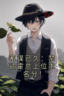 《蓄谋已久：禁欲霍总上位求名分！》小说完整版在线阅读（主角左小洛霍知岸）