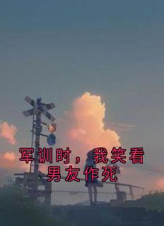 军训时，我笑看男友作死精彩章节小说目录免费试读 (苏玥林晚) 大结局无弹窗