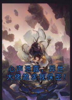 心声泄露，异世大佬跪求我保密！