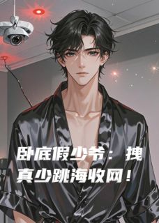 《卧底假少爷：拽真少跳海收网！》大结局在线阅读 《卧底假少爷：拽真少跳海收网！》最新章节列表