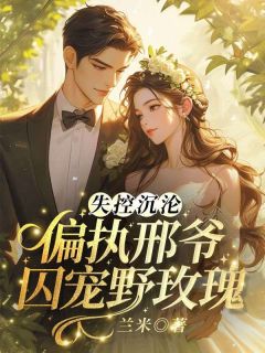 精品热文《失控沉沦！偏执邢爷囚宠野玫瑰》余澜邢煜良小说全文精彩章节免费试读无删减