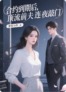《合约到期后，顶流前夫连夜敲门》小说全文在线阅读 《合约到期后，顶流前夫连夜敲门》最新章节目录