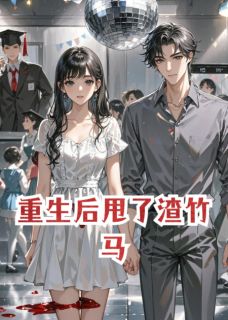 《重生后甩了渣竹马》完结版在线阅读 《重生后甩了渣竹马》最新章节目录