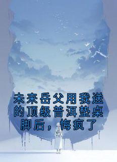 《未来岳父用我送的顶级普洱垫桌脚后，悔疯了》林薇薇苏诚章节目录精彩阅读