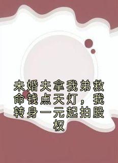 《未婚夫拿我弟救命钱点天灯，我转身一元起拍股权》小说章节列表精彩阅读 林楚楚顾君辞小说全文