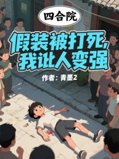《四合院：假装被打死，我讹人变强》杨天何雨柱免费试读