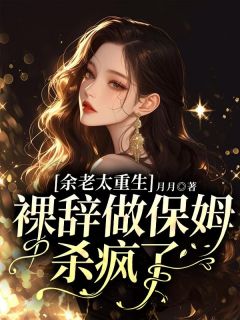 余老太重生，裸辞做保姆杀疯了精彩章节 余书徽顾莺莺全章节阅读