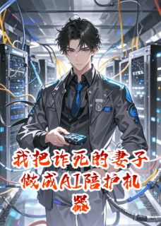 我把诈死的妻子做成AI陪护机器人许念林浩 by华仔来了完整在线阅读