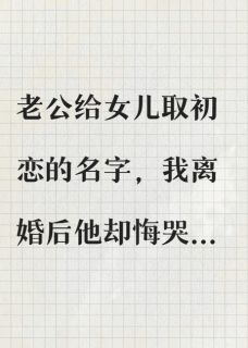 老公给女儿取初恋的名字，我离婚了顾成潇林薇全文阅读 作者萧博伊