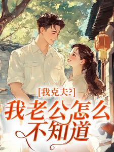 我克夫？我老公怎么不知道by梅桂余遂生精彩章节 梅桂余遂生小说全集免费试读