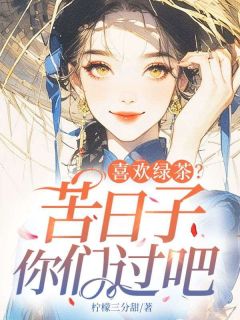 喜欢绿茶？苦日子你们过吧免费阅读 景穗穗罗韵的小说免费试读