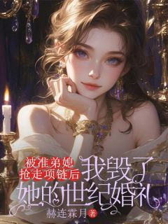 被准弟媳抢走项链后，我毁了她的世纪婚礼全文在线阅读 林妙妙叶文涛小说全本无弹窗