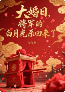 《大婚日，将军的白月光杀回来了》小说全文在线阅读 《大婚日，将军的白月光杀回来了》最新章节目录