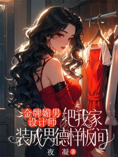 金牌媚男设计师，把我家装成男德样板间江亦小李 金牌媚男设计师，把我家装成男德样板间在线阅读