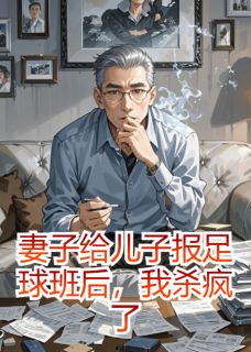 《妻子给儿子报足球班后，我杀疯了》小说最新章节免费阅读（精彩章节未删节）