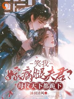 笑我嫁瘸腿夫君？母仪天下都跪下小说全文免费阅读 苏云栖傅砚行章节目录精彩章节