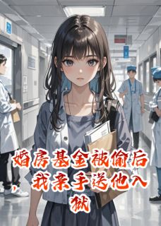 《婚房基金被偷后，我亲手送他入狱》小说免费试读 《婚房基金被偷后，我亲手送他入狱》最新章节目录