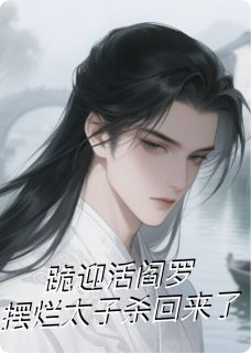 《跪迎活阎罗：摆烂太子杀回来了》小说精彩阅读 《跪迎活阎罗：摆烂太子杀回来了》最新章节目录