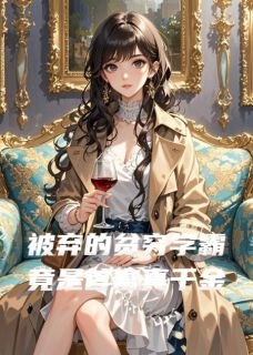 被弃的贫穷学霸竟是首富真千金bywell老师无防盗章在线阅读