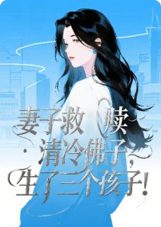 妻子救赎清冷佛子，生了三个孩子陆晚莺桑鹤卿江厌 妻子救赎清冷佛子，生了三个孩子在线阅读